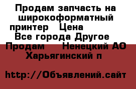 Продам запчасть на широкоформатный принтер › Цена ­ 10 000 - Все города Другое » Продам   . Ненецкий АО,Харьягинский п.